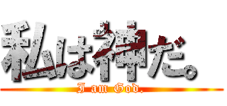 私は神だ。 (I am God.)