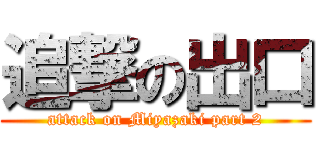 追撃の出口 (attack on Miyazaki part 2)