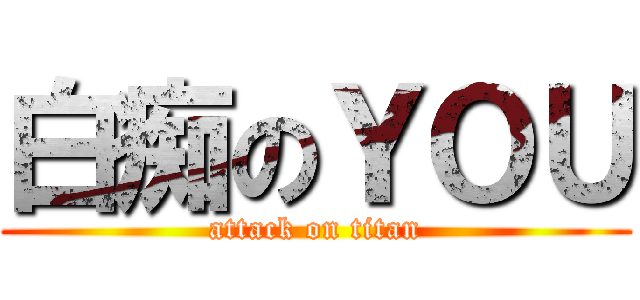 白痴のＹＯＵ (attack on titan)