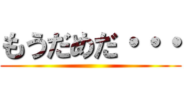 もうだめだ・・・ ()