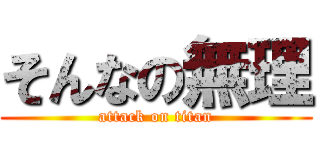そんなの無理 (attack on titan)