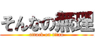 そんなの無理 (attack on titan)