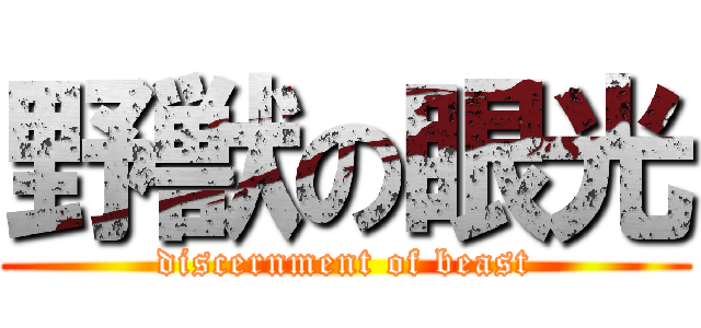 野獣の眼光 (discernment of beast)