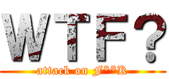 ＷＴＦ？ (attack on F**K)
