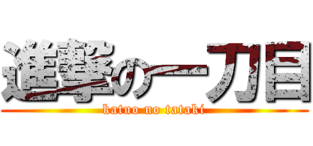 進撃の一刀目 (katuo no tataki)