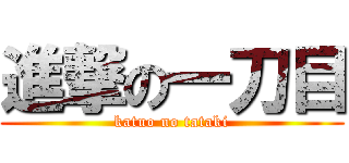 進撃の一刀目 (katuo no tataki)