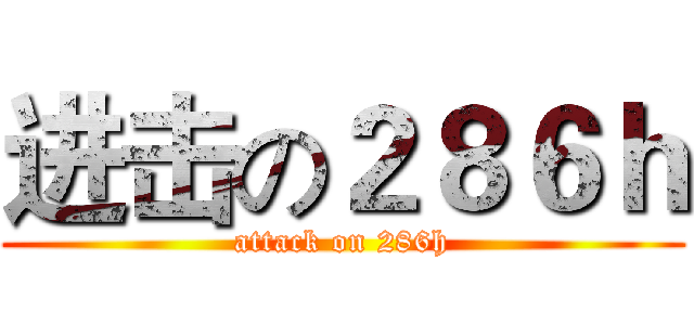 进击の２８６ｈ (attack on 286h)