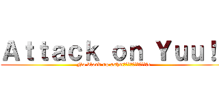 Ａｔｔａｃｋ ｏｎ Ｙｕｕ！！ (No blood no ashmรื่ไผ่รยมิอe)