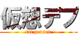 仮想デブ (fat person)