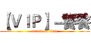 【ＶＩＰ】－饕餮 (attack on titan)