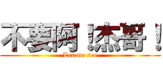 不要阿！杰哥！ (Let me see)