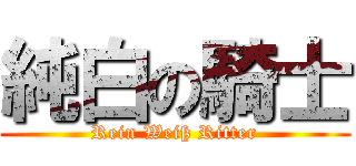 純白の騎士 (Rein Weiß Ritter)