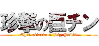 珍撃の巨チン (Chin attack on Big Penis)