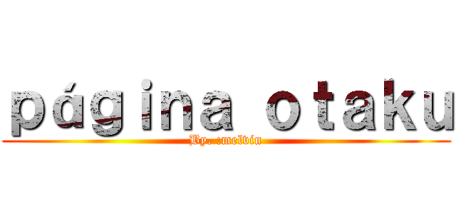 ｐáｇｉｎａ ｏｔａｋｕ (By. :melvin)
