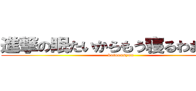 進撃の眠たいからもう寝るわおやすみ (kotoousyuu)