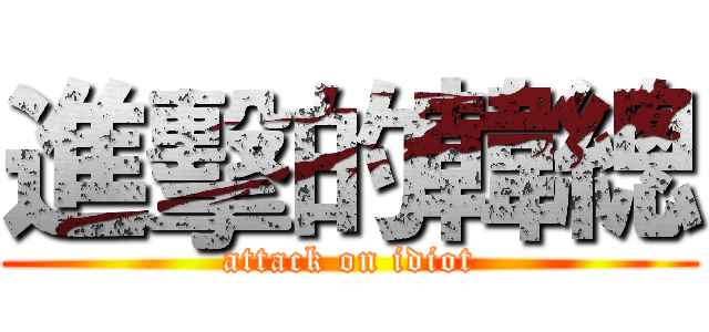 進擊的韓總 (attack on idiot)