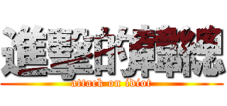 進擊的韓總 (attack on idiot)
