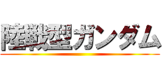 陸戦型ガンダム ()