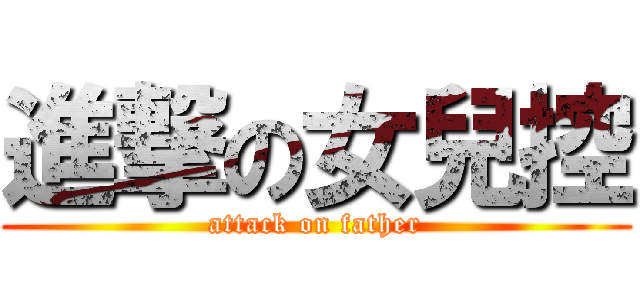 進撃の女兒控 (attack on father)