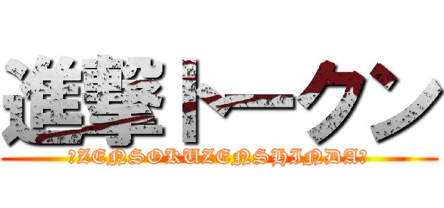 進撃トークン (☆ZENSOKUZENSHINDA☆)