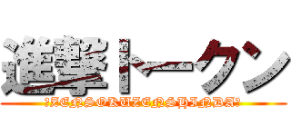 進撃トークン (☆ZENSOKUZENSHINDA☆)