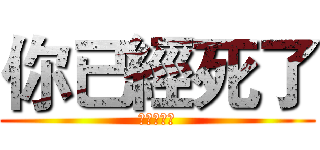 你已經死了 (你已經死了)