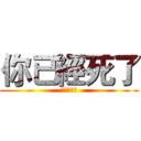 你已經死了 (你已經死了)