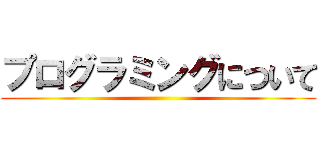 プログラミングについて ()