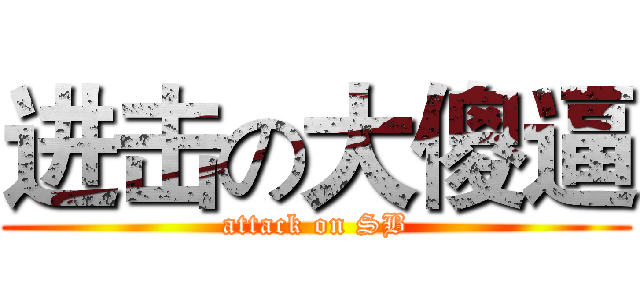 进击の大傻逼 (attack on SB)