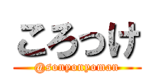 ころっけ (@sonyonyoman)