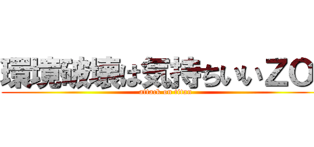 環境破壊は気持ちいいＺＯＩ (attack on titan)