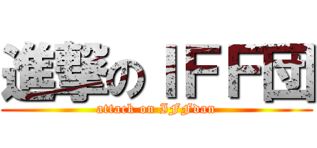 進撃のＩＦＦ団 (attack on IFFdan)