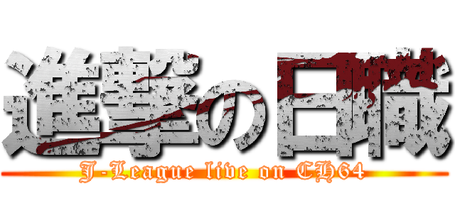 進撃の日職 (J-League live on CH64)