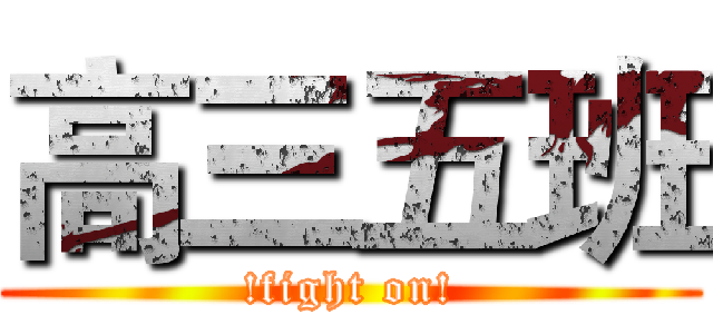 高三五班 (!fight on!)