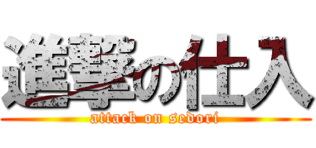 進撃の仕入 (attack on sedori)