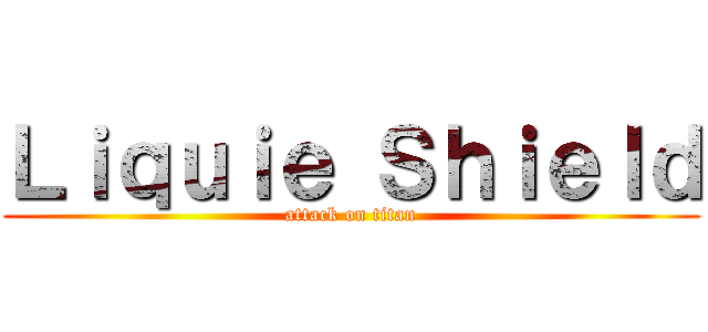 Ｌｉｑｕｉｅ Ｓｈｉｅｌｄ (attack on titan)