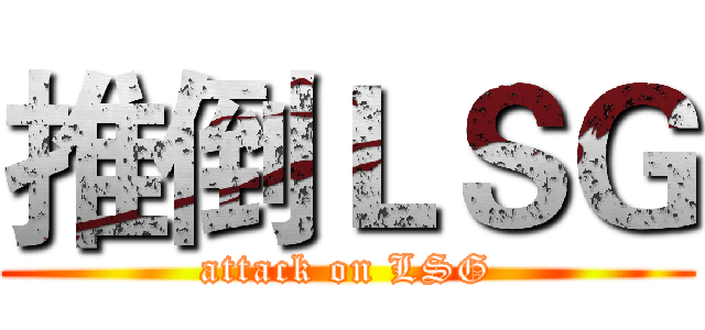 推倒ＬＳＧ (attack on LSG)