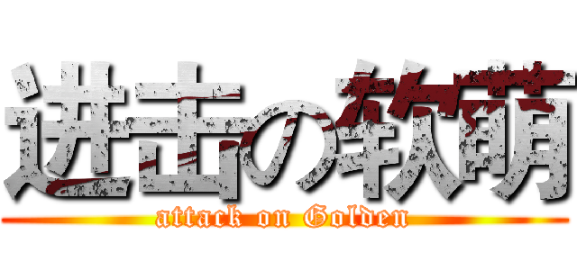 进击の软萌 (attack on Golden)