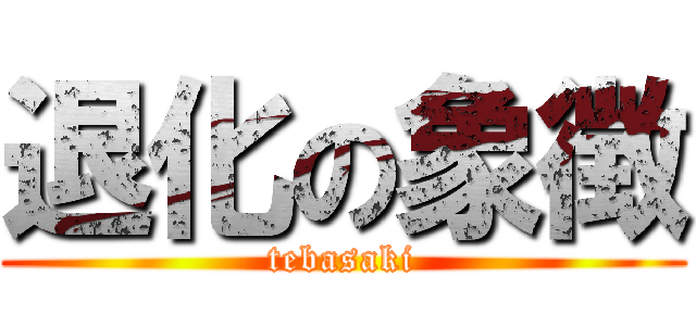 退化の象徴 (tebasaki)