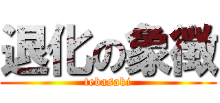 退化の象徴 (tebasaki)