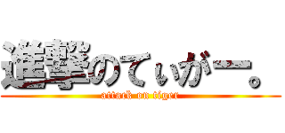 進撃のてぃがー。 (attack on tiger)
