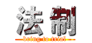 法｀制 (bring to trial)