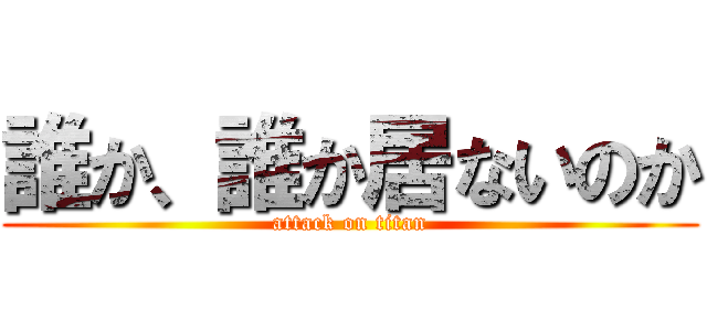 誰か、誰か居ないのか (attack on titan)
