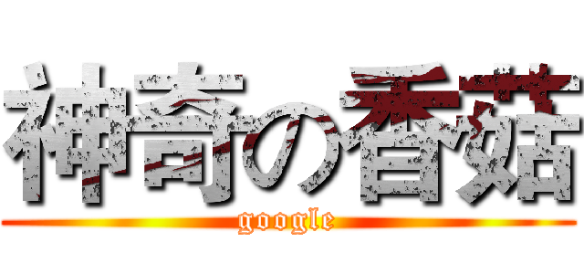神奇の香菇 (google)