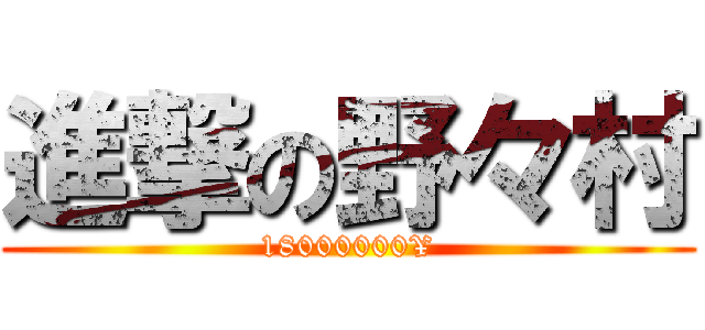 進撃の野々村 (18000000¥)