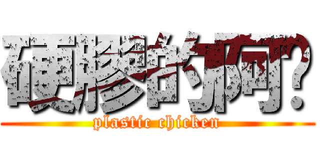 硬膠的阿雞 (plastic chicken)