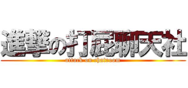 進撃の打屁聊天社 (attack on chatroom)