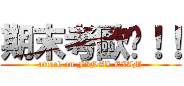 期末考歐趴！！ (attack on FINAL EXAM)