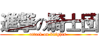 進撃の騎士団 (attack on knights )