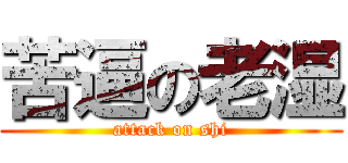 苦逼の老湿 (attack on shi)